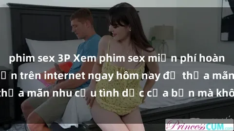 phim sex 3P Xem phim sex miễn phí hoàn toàn không giới hạn trên internet ngay hôm nay để thỏa mãn nhu cầu tình dục của bạn mà không tốn chi phí.