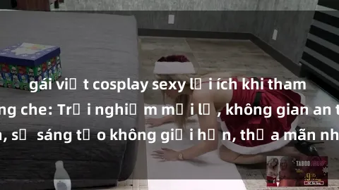 gái việt cosplay sexy lợi ích khi tham gia sex online không che: Trải nghiệm mới lạ, không gian an toàn, sự sáng tạo không giới hạn, thỏa mãn nhu cầu tình dục của bạn.