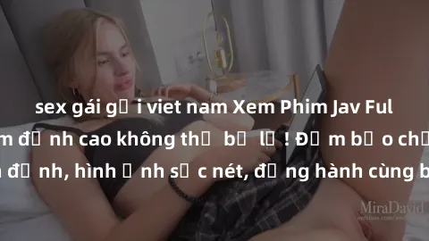 sex gái gọi viet nam Xem Phim Jav Full HD: Những bộ phim đỉnh cao không thể bỏ lỡ! Đảm bảo chất lượng ổn định, hình ảnh sắc nét, đồng hành cùng bạn trong những giây phút thư giãn!