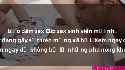 bạo dâm sex Clip sex sinh viên mới nhất hot nhất năm nay đang gây sốt trên mạng xã hội. Xem ngay để không bỏ lỡ những pha nóng không thể bỏ qua!