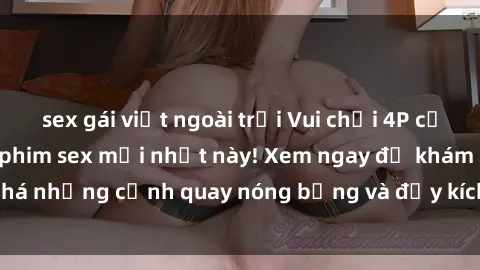 sex gái việt ngoài trời Vui chơi 4P cực kỳ hấp dẫn trong phim sex mới nhất này! Xem ngay để khám phá những cảnh quay nóng bỏng và đầy kích thích của bộ phim này!