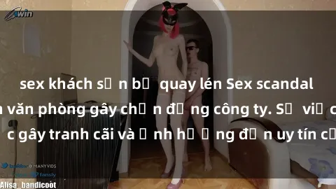 sex khách sạn bị quay lén Sex scandal của nữ nhân viên văn phòng gây chấn động công ty. Sự việc gây tranh cãi và ảnh hưởng đến uy tín của doanh nghiệp.
