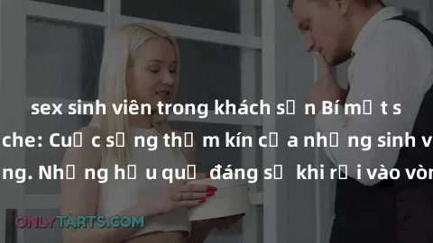 sex sinh viên trong khách sạn Bí mật sex học sinh không che: Cuộc sống thầm kín của những sinh viên trẻ trên trường. Những hậu quả đáng sợ khi rơi vào vòng xoáy của tình dục từ tuổi mới lớn.