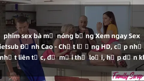 phim sex bà mẹ nóng bỏng Xem ngay Sex Phim Hàn Quốc Vietsub Đỉnh Cao - Chất lượng HD, cập nhật liên tục, đủ mọi thể loại, hấp dẫn không thể bỏ qua!