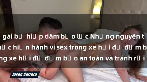 gái bị hiếp dâm bạo lực Những nguyên tắc cần nhớ khi thực hiện hành vi sex trong xe hơi để đảm bảo an toàn và tránh rủi ro.