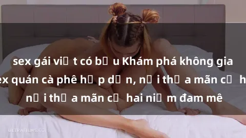 sex gái việt có bầu Khám phá không gian độc đáo tại sex quán cà phê hấp dẫn, nơi thỏa mãn cả hai niềm đam mê
