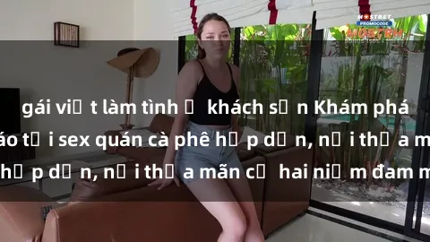 gái việt làm tình ở khách sạn Khám phá không gian độc đáo tại sex quán cà phê hấp dẫn, nơi thỏa mãn cả hai niềm đam mê