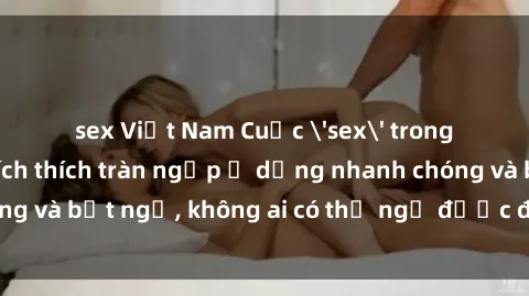 sex Việt Nam Cuộc 'sex' trong thang máy: Khi sự kích thích tràn ngập ở dạng nhanh chóng và bất ngờ, không ai có thể ngờ được điều gì sẽ xảy ra!
