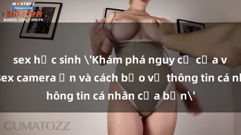 sex học sinh 'Khám phá nguy cơ của việc sử dụng sex camera ẩn và cách bảo vệ thông tin cá nhân của bạn'