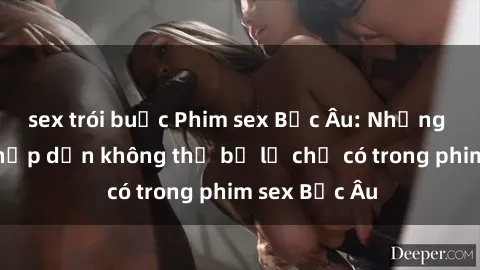 sex trói buộc Phim sex Bắc Âu: Những cảnh nóng hấp dẫn không thể bỏ lỡ chỉ có trong phim sex Bắc Âu