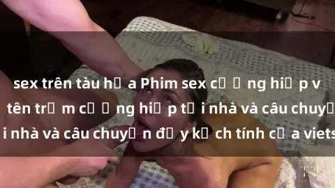 sex trên tàu hỏa Phim sex cưỡng hiếp vietsub: Nữ sinh bị tên trộm cưỡng hiếp tại nhà và câu chuyện đầy kịch tính của vietsub