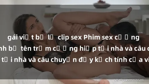 gái việt bị lộ clip sex Phim sex cưỡng hiếp vietsub: Nữ sinh bị tên trộm cưỡng hiếp tại nhà và câu chuyện đầy kịch tính của vietsub