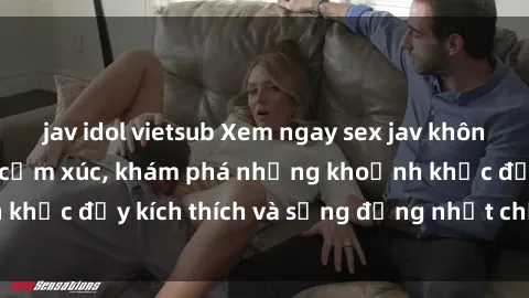 jav idol vietsub Xem ngay sex jav không che để thỏa mãn cảm xúc, khám phá những khoảnh khắc đầy kích thích và sống động nhất chỉ trong click!