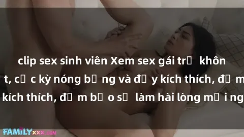 clip sex sinh viên Xem sex gái trẻ không che hấp dẫn nhất, cực kỳ nóng bỏng và đầy kích thích, đảm bảo sẽ làm hài lòng mọi người!