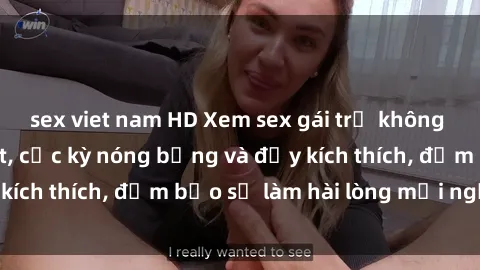 sex viet nam HD Xem sex gái trẻ không che hấp dẫn nhất, cực kỳ nóng bỏng và đầy kích thích, đảm bảo sẽ làm hài lòng mọi người!