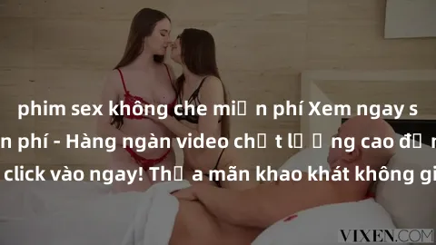 phim sex không che miễn phí Xem ngay sex jav full HD miễn phí - Hàng ngàn video chất lượng cao đỉnh cao chỉ cần click vào ngay! Thỏa mãn khao khát không giới hạn, đón chờ những trải nghiệm mới lạ!