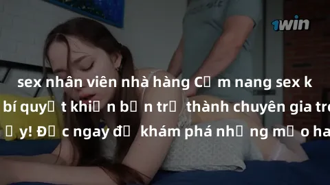sex nhân viên nhà hàng Cẩm nang sex không che: Những bí quyết khiến bạn trở thành chuyên gia trong chuyện ấy! Đọc ngay để khám phá những mẹo hay và bí quyết tình dục không che.