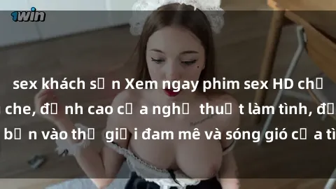 sex khách sạn Xem ngay phim sex HD chất lượng cao không che, đỉnh cao của nghệ thuật làm tình, đưa bạn vào thế giới đam mê và sóng gió của tình yêu không giới hạn.