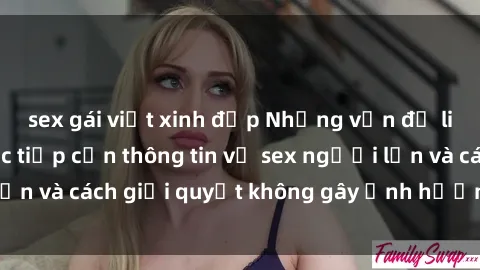 sex gái việt xinh đẹp Những vấn đề liên quan đến việc tiếp cận thông tin về sex người lớn và cách giải quyết không gây ảnh hưởng đến trẻ em