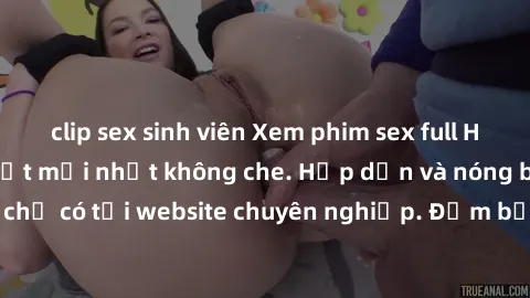 clip sex sinh viên Xem phim sex full HD đỉnh cao, cập nhật mới nhất không che. Hấp dẫn và nóng bỏng, chỉ có tại website chuyên nghiệp. Đảm bảo sẽ khiến bạn mãn nhãn!