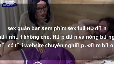 sex quán bar Xem phim sex full HD đỉnh cao, cập nhật mới nhất không che. Hấp dẫn và nóng bỏng, chỉ có tại website chuyên nghiệp. Đảm bảo sẽ khiến bạn mãn nhãn!
