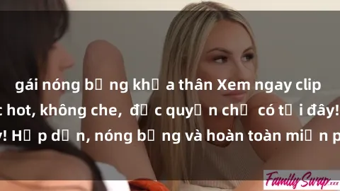 gái nóng bỏng khỏa thân Xem ngay clip sex không che cực hot, không che,  độc quyền chỉ có tại đây! Hấp dẫn, nóng bỏng và hoàn toàn miễn phí, không thể bỏ qua!