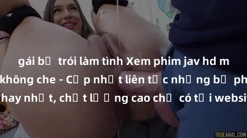 gái bị trói làm tình Xem phim jav hd miễn phí đỉnh cao không che - Cập nhật liên tục những bộ phim sex hay nhất, chất lượng cao chỉ có tại website chuyên nghiệp hàng đầu.