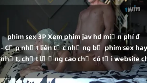 phim sex 3P Xem phim jav hd miễn phí đỉnh cao không che - Cập nhật liên tục những bộ phim sex hay nhất, chất lượng cao chỉ có tại website chuyên nghiệp hàng đầu.