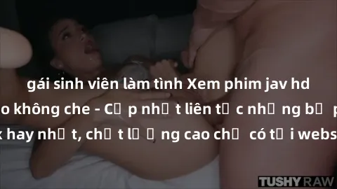 gái sinh viên làm tình Xem phim jav hd miễn phí đỉnh cao không che - Cập nhật liên tục những bộ phim sex hay nhất, chất lượng cao chỉ có tại website chuyên nghiệp hàng đầu.