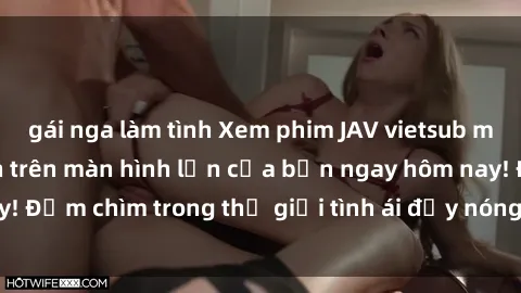 gái nga làm tình Xem phim JAV vietsub mới nhất và hấp dẫn trên màn hình lớn của bạn ngay hôm nay! Đắm chìm trong thế giới tình ái đầy nóng bỏng và kích thích.
