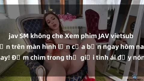 jav SM không che Xem phim JAV vietsub mới nhất và hấp dẫn trên màn hình lớn của bạn ngay hôm nay! Đắm chìm trong thế giới tình ái đầy nóng bỏng và kích thích.
