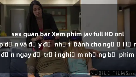 sex quán bar Xem phim jav full HD online miễn phí - Hấp dẫn và đầy đủ nhất  Dành cho người lớn, đến ngay để trải nghiệm những bộ phim hấp dẫn và hấp dẫn.