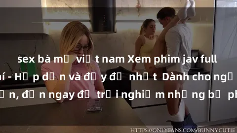 sex bà mẹ việt nam Xem phim jav full HD online miễn phí - Hấp dẫn và đầy đủ nhất  Dành cho người lớn, đến ngay để trải nghiệm những bộ phim hấp dẫn và hấp dẫn.