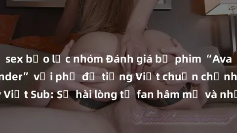 sex bạo lực nhóm Đánh giá bộ phim “Avatar: The Last Airbender” với phụ đề tiếng Việt chuẩn chỉnh từ nhóm Jav Việt Sub: Sự hài lòng từ fan hâm mộ và những điểm đáng chú ý trong bộ phim.