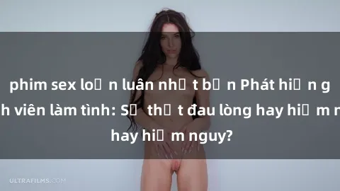 phim sex loạn luân nhật bản Phát hiện gái sinh viên làm tình: Sự thật đau lòng hay hiểm nguy?