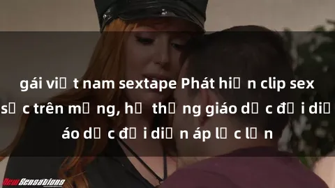 gái việt nam sextape Phát hiện clip sex nữ sinh gây sốc trên mạng, hệ thống giáo dục đối diện áp lực lớn
