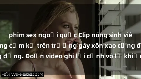 phim sex ngoại quốc Clip nóng sinh viên gây sốc: Hành động cấm kỵ trên trường gây xôn xao cộng đồng. Đoạn video ghi lại cảnh vô lễ khiến dư luận bức xúc.
