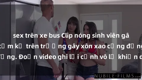 sex trên xe bus Clip nóng sinh viên gây sốc: Hành động cấm kỵ trên trường gây xôn xao cộng đồng. Đoạn video ghi lại cảnh vô lễ khiến dư luận bức xúc.
