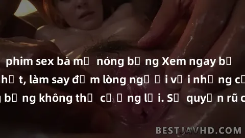 phim sex bà mẹ nóng bỏng Xem ngay bộ phim sex milf hot nhất, làm say đắm lòng người với những cảnh nóng bỏng không thể cưỡng lại. Sự quyến rũ của MILF sẽ khiến bạn mãnh liệt!
