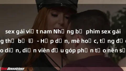 sex gái việt nam Những bộ phim sex gái già đỉnh cao không thể bỏ lỡ - Hấp dẫn, mê hoặc, từng đạo diễn, diễn viên đều góp phần tạo nên sự hấp dẫn, kích thích.
