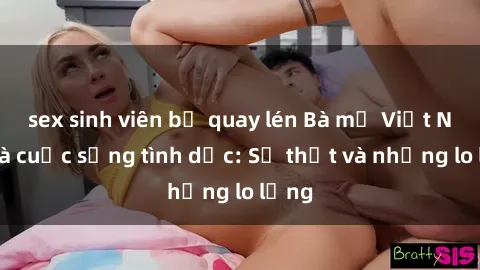 sex sinh viên bị quay lén Bà mẹ Việt Nam và cuộc sống tình dục: Sự thật và những lo lắng