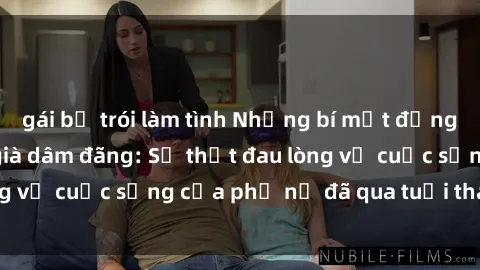 gái bị trói làm tình Những bí mật đằng sau vẻ ngoài gái già dâm đãng: Sự thật đau lòng về cuộc sống của phụ nữ đã qua tuổi thanh xuân