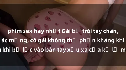 phim sex hay nhất Gái bị trói tay chân, bất lực trong cơn ác mộng, cô gái không thể phản kháng khi bị lạc vào bàn tay xấu xa của kẻ lạ mặt muốn làm tình.