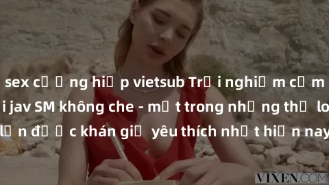 sex cưỡng hiếp vietsub Trải nghiệm cảm xúc thăng hoa với jav SM không che - một trong những thể loại phim người lớn được khán giả yêu thích nhất hiện nay. Đảm bảo đem lại sự hấp dẫn, kích thích tối đa