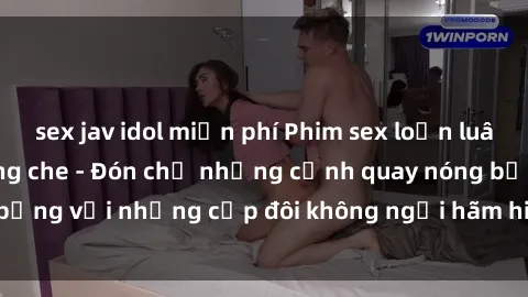sex jav idol miễn phí Phim sex loạn luân đầy kích thích không che - Đón chờ những cảnh quay nóng bỏng với những cặp đôi không ngại hãm hiếp gia đình trong lòng