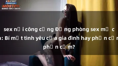 sex nơi công cộng Động phòng sex mẹ con: Bí mật tình yêu của gia đình hay phản cảm?