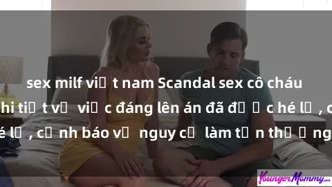sex milf việt nam Scandal sex cô cháu gây chấn động: Chi tiết vụ việc đáng lên án đã được hé lộ, cảnh báo về nguy cơ làm tổn thương tâm hồn trẻ em.