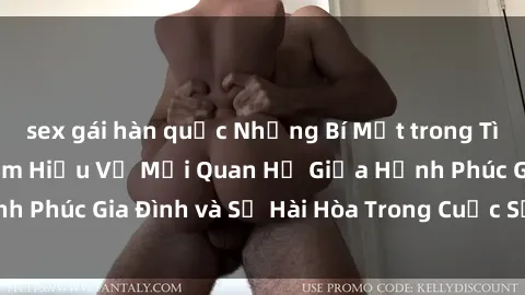 sex gái hàn quốc Những Bí Mật trong Tình Dục Gia Đình: Tìm Hiểu Về Mối Quan Hệ Giữa Hạnh Phúc Gia Đình và Sự Hài Hòa Trong Cuộc Sống Tình Dục