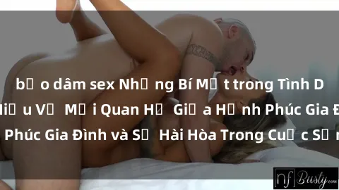 bạo dâm sex Những Bí Mật trong Tình Dục Gia Đình: Tìm Hiểu Về Mối Quan Hệ Giữa Hạnh Phúc Gia Đình và Sự Hài Hòa Trong Cuộc Sống Tình Dục