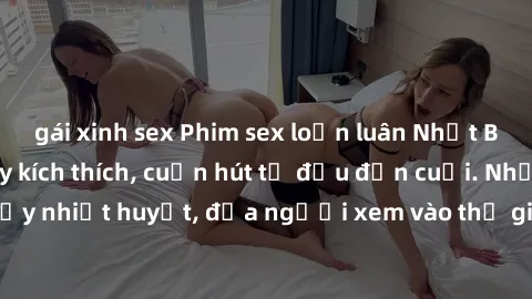 gái xinh sex Phim sex loạn luân Nhật Bản: Hành động đầy kích thích, cuốn hút từ đầu đến cuối. Những cảnh quay đầy nhiệt huyết, đưa người xem vào thế giới độc đáo của tình thân. Đừng bỏ lỡ!